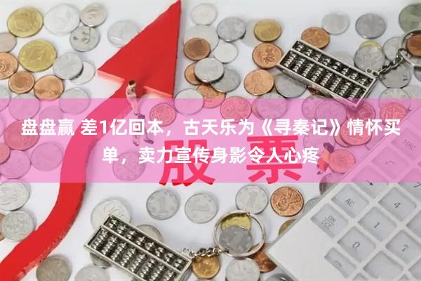 盘盘赢 差1亿回本，古天乐为《寻秦记》情怀买单，卖力宣传身影令人心疼