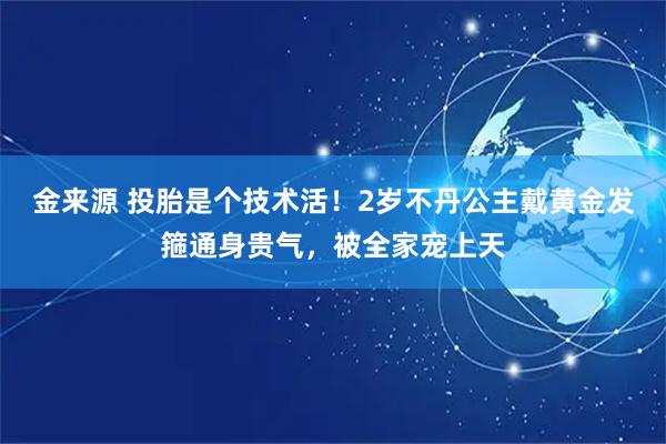 金来源 投胎是个技术活！2岁不丹公主戴黄金发箍通身贵气，被全家宠上天